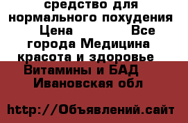 средство для нормального похудения. › Цена ­ 35 000 - Все города Медицина, красота и здоровье » Витамины и БАД   . Ивановская обл.